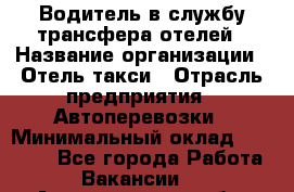 Водитель в службу трансфера отелей › Название организации ­ Отель-такси › Отрасль предприятия ­ Автоперевозки › Минимальный оклад ­ 65 000 - Все города Работа » Вакансии   . Архангельская обл.,Новодвинск г.